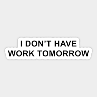 I Don't Have Work Tomorrow Sticker